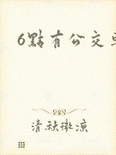 6点有公交车吗