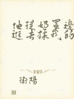 他从奶罩边缘伸进去揉我的胸