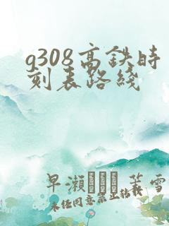 g308高铁时刻表路线