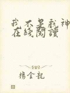 我不是戏神小说在线阅读
