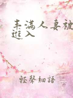 丰满人妻被疯狂进入