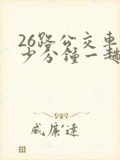 26路公交车多少分钟一趟