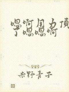 嗯啊用力顶进去了嗯嗯啊