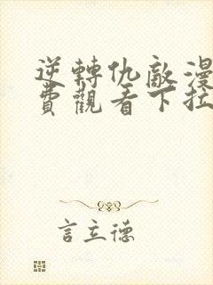 逆转仇敌漫画免费观看下拉式漫画 逆转仇敌漫画免费观看下拉式漫画