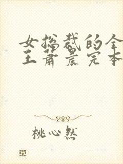 女总裁的全能兵王萧晨完本免费阅读 女总裁的全能兵王萧晨完本免费阅读