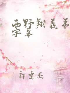 西野翔义弟中文字幕 西野翔义弟中文字幕