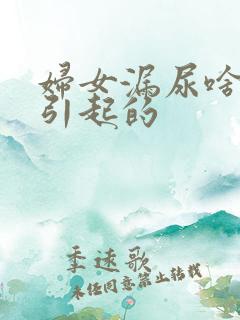 妇女漏尿啥原因引起的