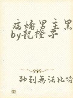 病娇男主黑化中by龙橙子