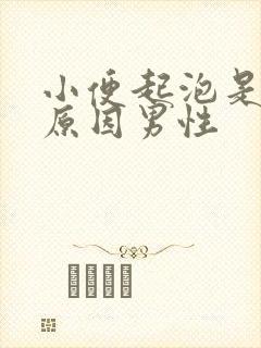 小便起泡是什么原因男性 小便起泡是什么原因男性