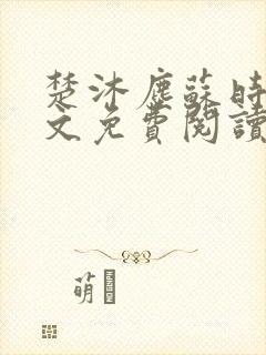 楚沐尘苏时锦全文免费阅读笔趣阁 楚沐尘苏时锦全文免费阅读笔趣阁