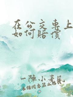 在公交车上摔倒如何赔偿 在公交车上摔倒如何赔偿