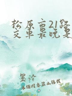 松原市21路公交车最晚是几点