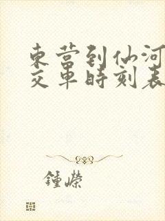 东营到仙河的公交车时刻表