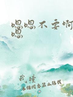 嗯嗯不要啊啊啊嗯