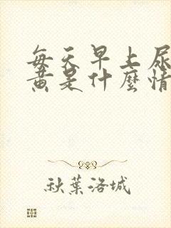 每天早上尿液很黄是什么情况