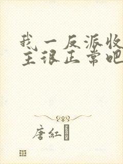 我一反派收服女主很正常吧正人君子小说
