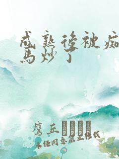 成熟后被痴汉竹马炒了