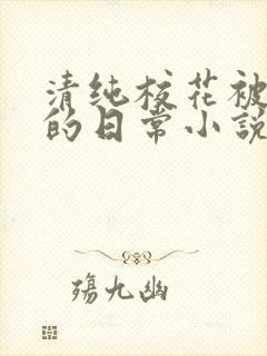 清纯校花被浇灌的日常小说
