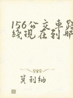 156公交车路线现在到哪里了