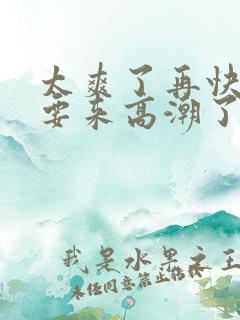 太爽了再快点我要来高潮了