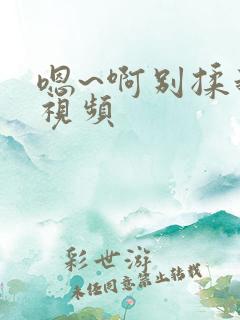 嗯~啊别揉我胸视频