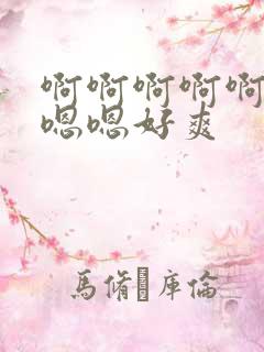 啊啊啊啊啊嗯嗯嗯嗯好爽