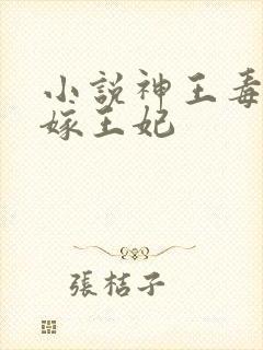 小说神王毒宠二嫁王妃 小说神王毒宠二嫁王妃