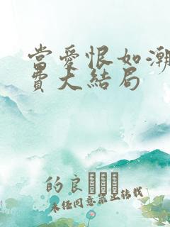 当爱恨如潮生免费大结局 当爱恨如潮生免费大结局