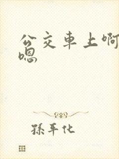 公交车上啊啊啊嗯