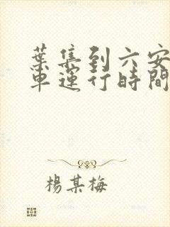叶集到六安公交车运行时间表