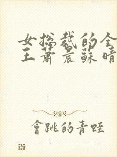 女总裁的全能兵王萧晨苏晴在一起 女总裁的全能兵王萧晨苏晴在一起
