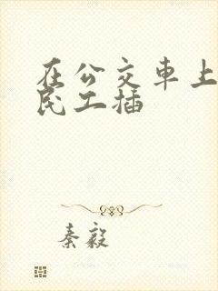 在公交车上被农民工插