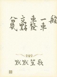 公交车一般早上几点发车