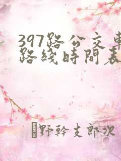 397路公交车路线时间表及间隔