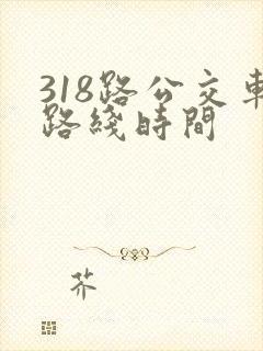 318路公交车路线时间