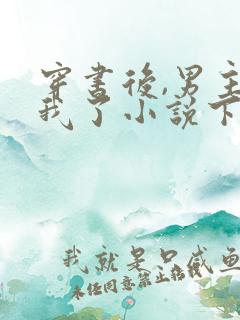 穿书后,男主归我了小说下载txt