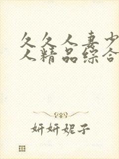 久久人妻少妇偷人精品综合 久久人妻少妇偷人精品综合