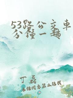 53路公交车几分钟一趟 53路公交车几分钟一趟