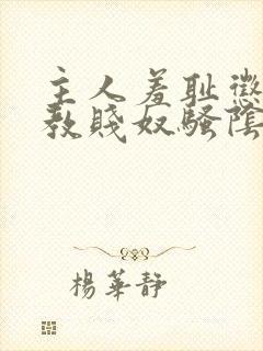 主人羞耻惩罚调教贱奴骚阴蒂