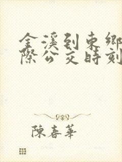 金溪到东乡的城际公交时刻表