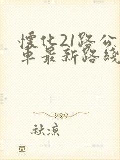 怀化21路公交车最新路线和时间