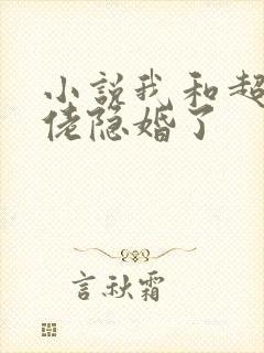 小说我和超级大佬隐婚了 小说我和超级大佬隐婚了