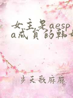 女主是aespa成员的韩娱小说