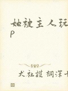 她被主人玩弄3p