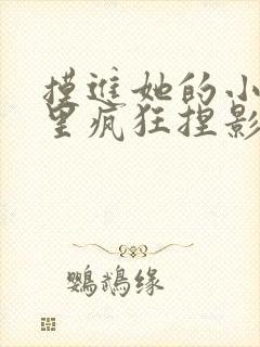 摸进她的小内裤里疯狂捏影院