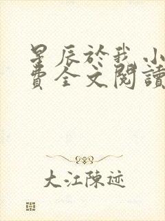 星辰于我小说免费全文阅读无弹窗 星辰于我小说免费全文阅读无弹窗