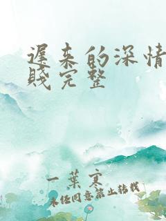 迟来的深情比草贱完整
