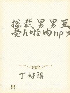 总裁男男互攻互受h啪肉np文