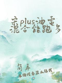 宋plus油电混合能跑多少公里