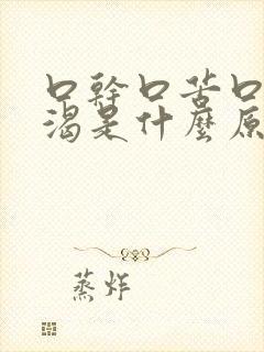 口干口苦口臭口渴是什么原因引起的